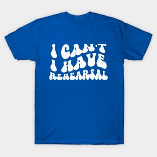 I Can’t, I Have Rehearsal T-Shirt